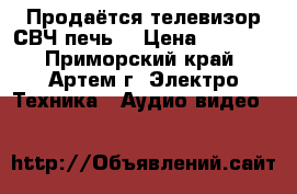 Продаётся телевизор,СВЧ печь. › Цена ­ 2 000 - Приморский край, Артем г. Электро-Техника » Аудио-видео   